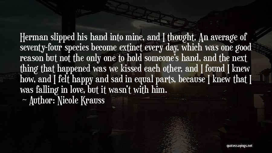 Nicole Krauss Quotes: Herman Slipped His Hand Into Mine, And I Thought, An Average Of Seventy-four Species Become Extinct Every Day, Which Was