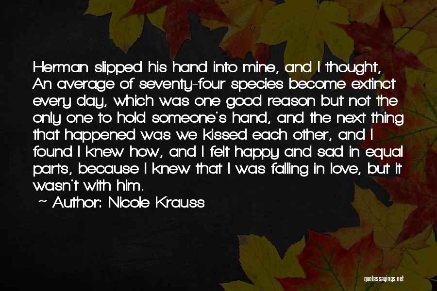 Nicole Krauss Quotes: Herman Slipped His Hand Into Mine, And I Thought, An Average Of Seventy-four Species Become Extinct Every Day, Which Was