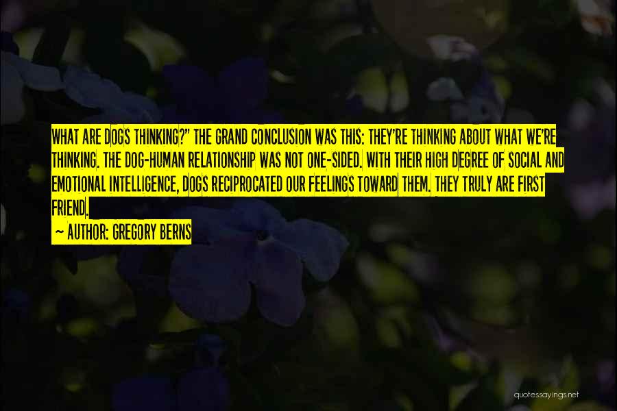 Gregory Berns Quotes: What Are Dogs Thinking? The Grand Conclusion Was This: They're Thinking About What We're Thinking. The Dog-human Relationship Was Not