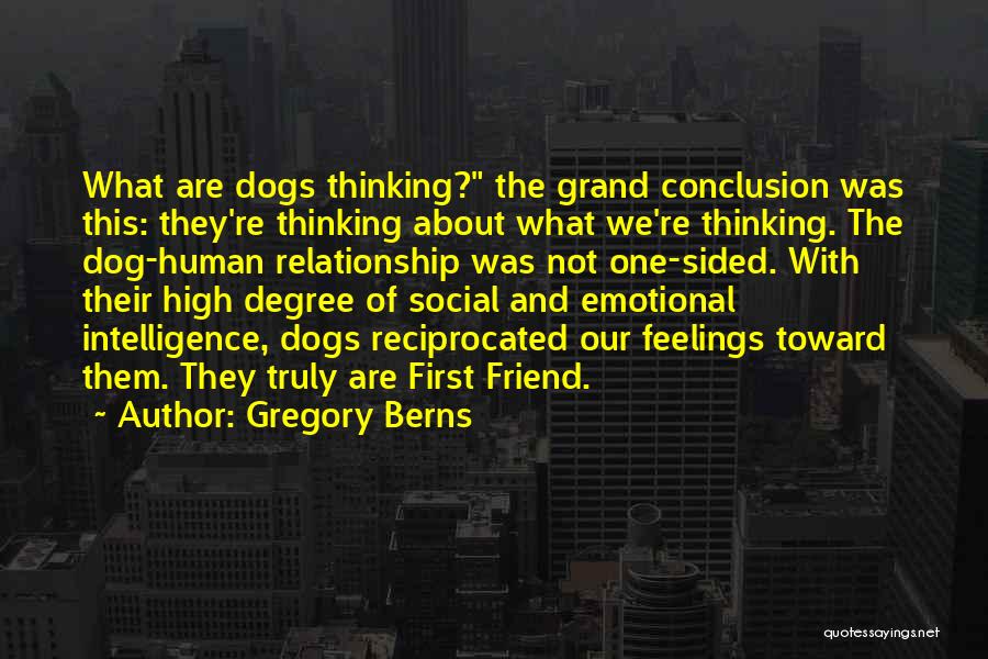 Gregory Berns Quotes: What Are Dogs Thinking? The Grand Conclusion Was This: They're Thinking About What We're Thinking. The Dog-human Relationship Was Not