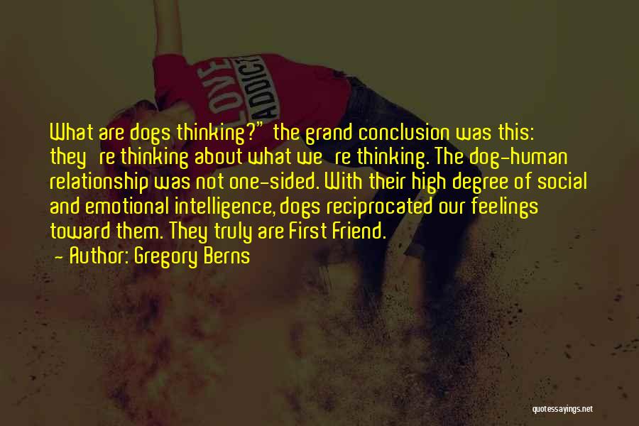 Gregory Berns Quotes: What Are Dogs Thinking? The Grand Conclusion Was This: They're Thinking About What We're Thinking. The Dog-human Relationship Was Not