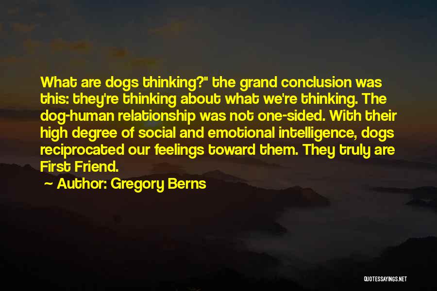 Gregory Berns Quotes: What Are Dogs Thinking? The Grand Conclusion Was This: They're Thinking About What We're Thinking. The Dog-human Relationship Was Not