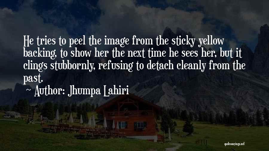 Jhumpa Lahiri Quotes: He Tries To Peel The Image From The Sticky Yellow Backing, To Show Her The Next Time He Sees Her,