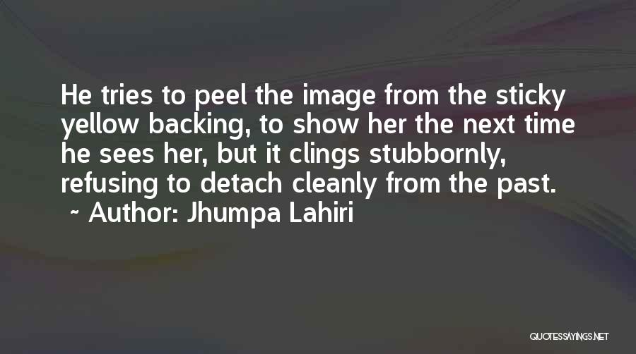 Jhumpa Lahiri Quotes: He Tries To Peel The Image From The Sticky Yellow Backing, To Show Her The Next Time He Sees Her,