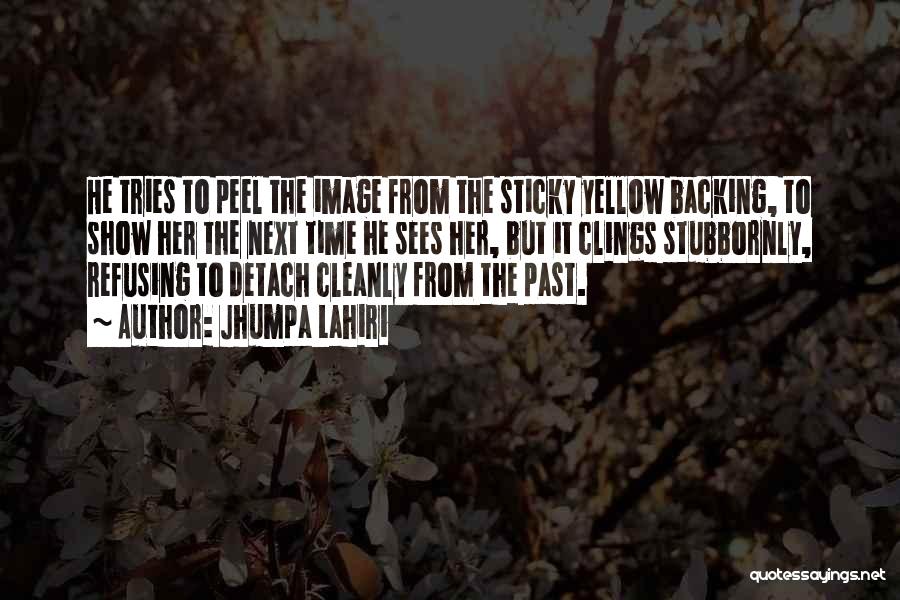 Jhumpa Lahiri Quotes: He Tries To Peel The Image From The Sticky Yellow Backing, To Show Her The Next Time He Sees Her,