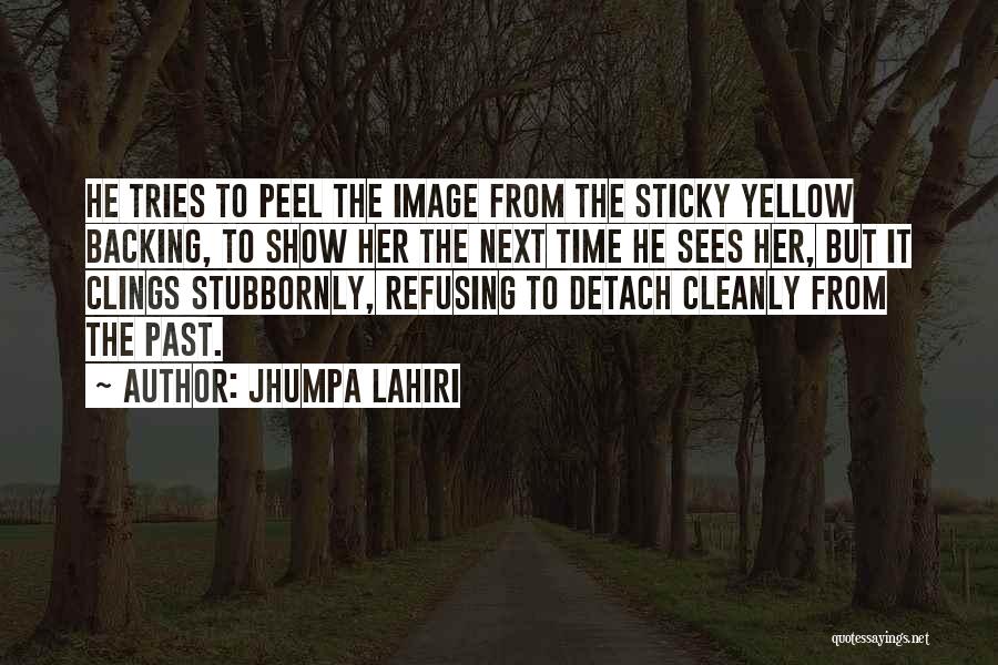 Jhumpa Lahiri Quotes: He Tries To Peel The Image From The Sticky Yellow Backing, To Show Her The Next Time He Sees Her,