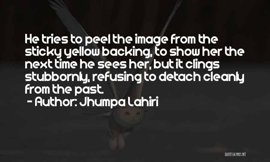 Jhumpa Lahiri Quotes: He Tries To Peel The Image From The Sticky Yellow Backing, To Show Her The Next Time He Sees Her,