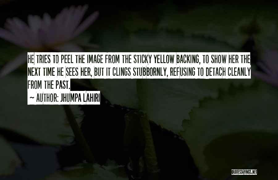 Jhumpa Lahiri Quotes: He Tries To Peel The Image From The Sticky Yellow Backing, To Show Her The Next Time He Sees Her,