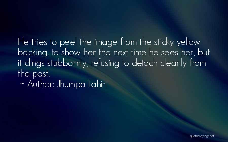 Jhumpa Lahiri Quotes: He Tries To Peel The Image From The Sticky Yellow Backing, To Show Her The Next Time He Sees Her,