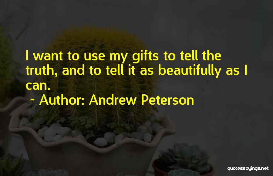 Andrew Peterson Quotes: I Want To Use My Gifts To Tell The Truth, And To Tell It As Beautifully As I Can.