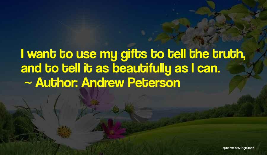 Andrew Peterson Quotes: I Want To Use My Gifts To Tell The Truth, And To Tell It As Beautifully As I Can.