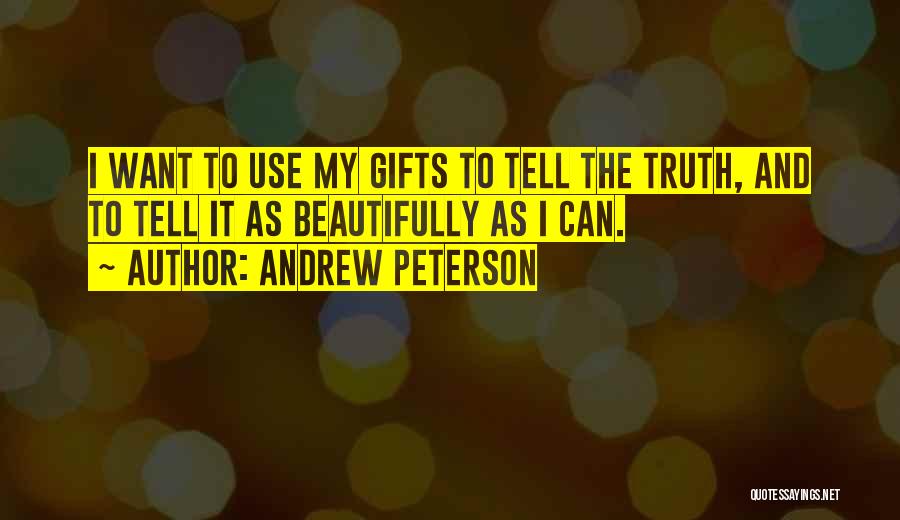 Andrew Peterson Quotes: I Want To Use My Gifts To Tell The Truth, And To Tell It As Beautifully As I Can.