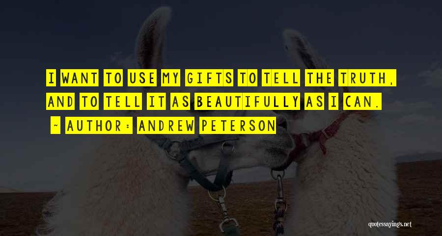 Andrew Peterson Quotes: I Want To Use My Gifts To Tell The Truth, And To Tell It As Beautifully As I Can.