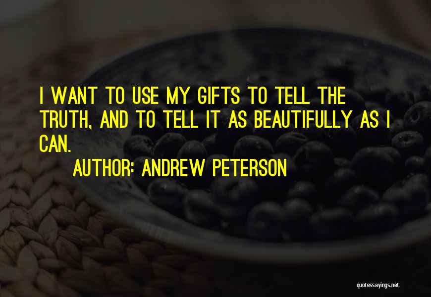 Andrew Peterson Quotes: I Want To Use My Gifts To Tell The Truth, And To Tell It As Beautifully As I Can.