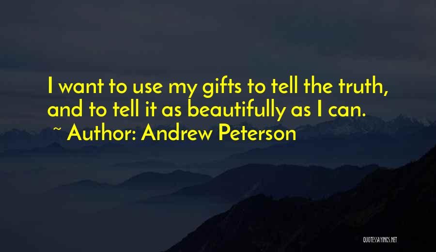 Andrew Peterson Quotes: I Want To Use My Gifts To Tell The Truth, And To Tell It As Beautifully As I Can.
