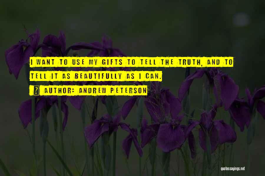 Andrew Peterson Quotes: I Want To Use My Gifts To Tell The Truth, And To Tell It As Beautifully As I Can.