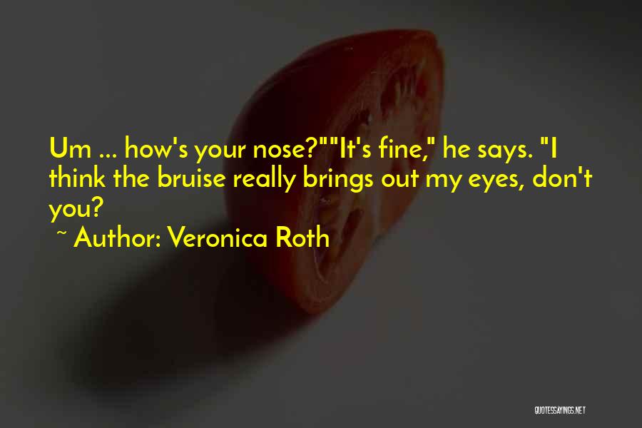 Veronica Roth Quotes: Um ... How's Your Nose?it's Fine, He Says. I Think The Bruise Really Brings Out My Eyes, Don't You?