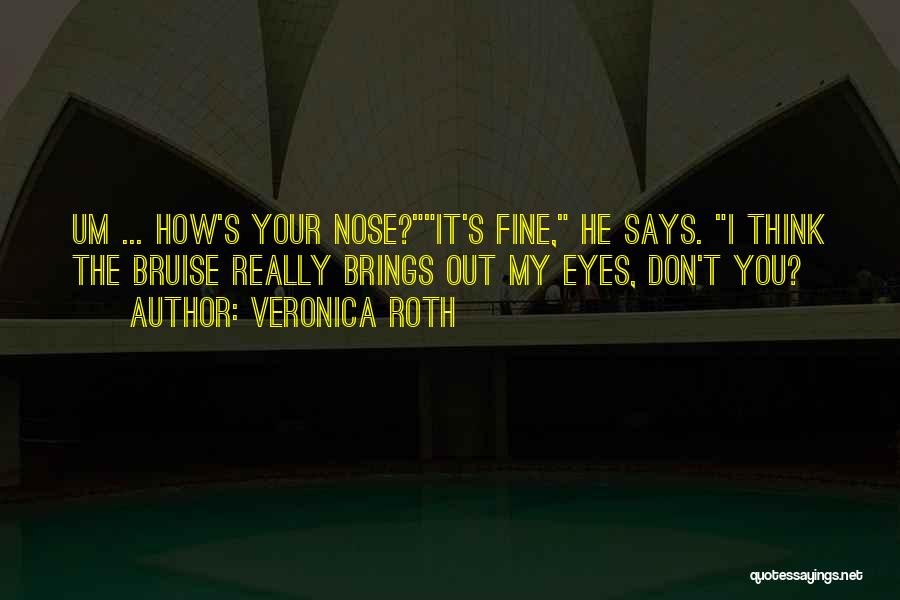 Veronica Roth Quotes: Um ... How's Your Nose?it's Fine, He Says. I Think The Bruise Really Brings Out My Eyes, Don't You?