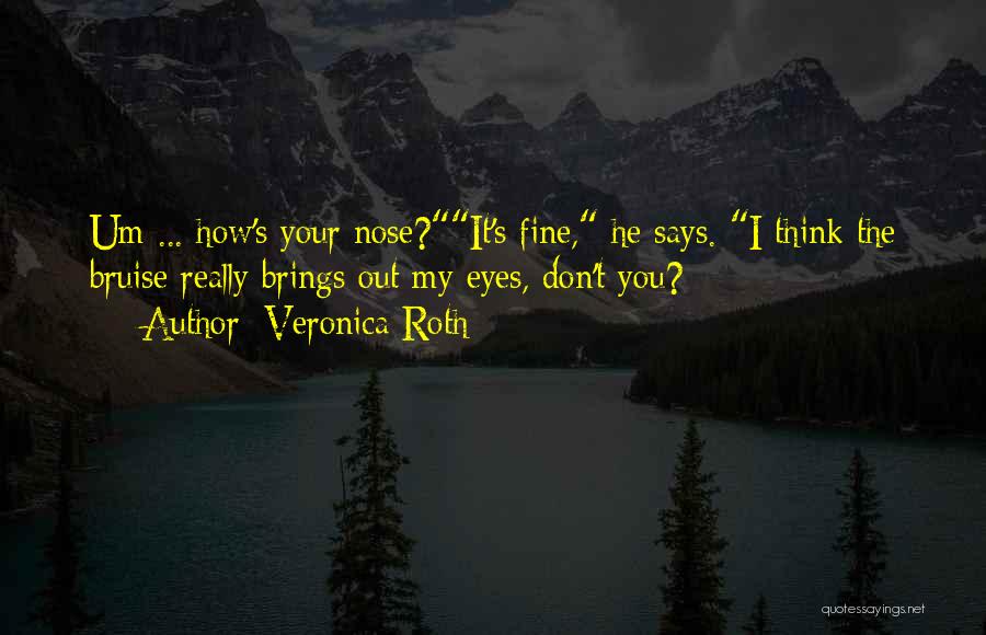 Veronica Roth Quotes: Um ... How's Your Nose?it's Fine, He Says. I Think The Bruise Really Brings Out My Eyes, Don't You?