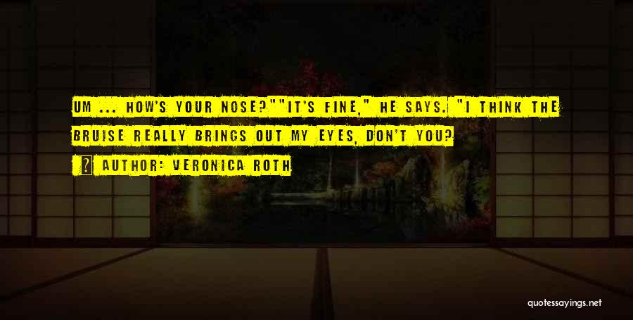 Veronica Roth Quotes: Um ... How's Your Nose?it's Fine, He Says. I Think The Bruise Really Brings Out My Eyes, Don't You?