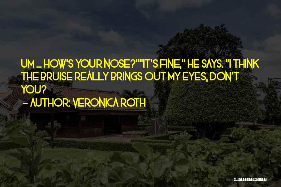 Veronica Roth Quotes: Um ... How's Your Nose?it's Fine, He Says. I Think The Bruise Really Brings Out My Eyes, Don't You?