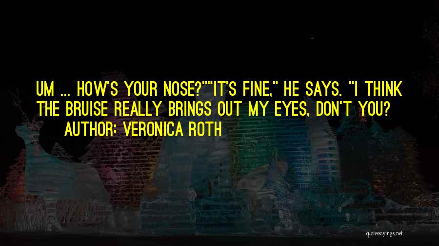 Veronica Roth Quotes: Um ... How's Your Nose?it's Fine, He Says. I Think The Bruise Really Brings Out My Eyes, Don't You?