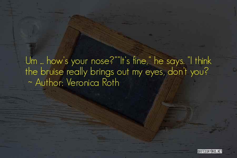 Veronica Roth Quotes: Um ... How's Your Nose?it's Fine, He Says. I Think The Bruise Really Brings Out My Eyes, Don't You?