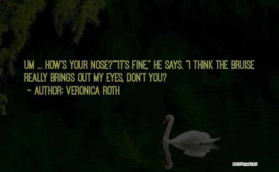 Veronica Roth Quotes: Um ... How's Your Nose?it's Fine, He Says. I Think The Bruise Really Brings Out My Eyes, Don't You?