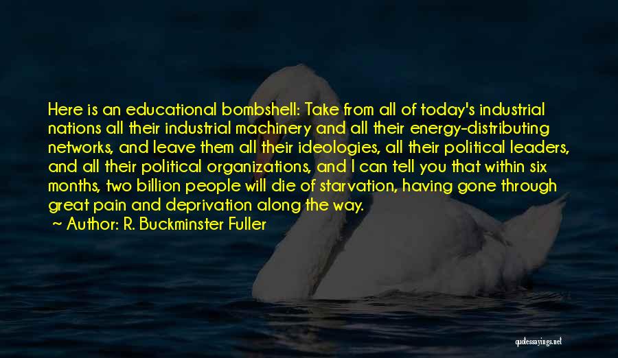 R. Buckminster Fuller Quotes: Here Is An Educational Bombshell: Take From All Of Today's Industrial Nations All Their Industrial Machinery And All Their Energy-distributing