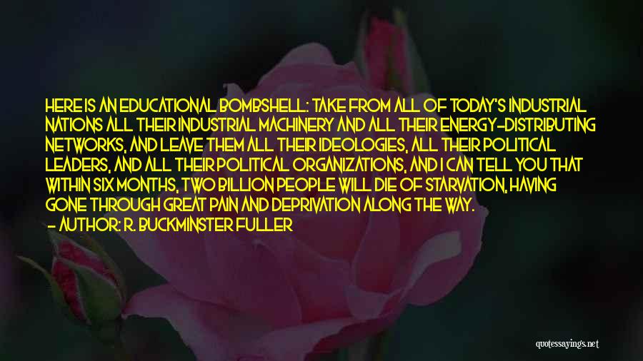 R. Buckminster Fuller Quotes: Here Is An Educational Bombshell: Take From All Of Today's Industrial Nations All Their Industrial Machinery And All Their Energy-distributing