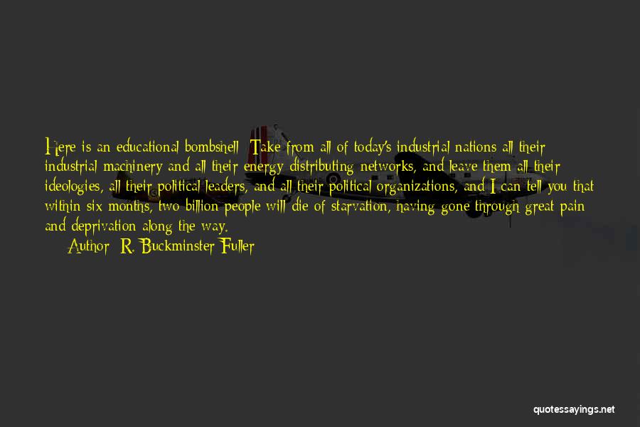 R. Buckminster Fuller Quotes: Here Is An Educational Bombshell: Take From All Of Today's Industrial Nations All Their Industrial Machinery And All Their Energy-distributing