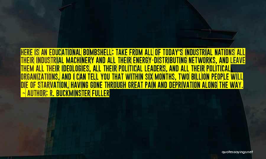 R. Buckminster Fuller Quotes: Here Is An Educational Bombshell: Take From All Of Today's Industrial Nations All Their Industrial Machinery And All Their Energy-distributing