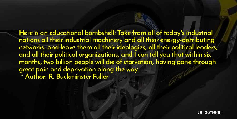 R. Buckminster Fuller Quotes: Here Is An Educational Bombshell: Take From All Of Today's Industrial Nations All Their Industrial Machinery And All Their Energy-distributing