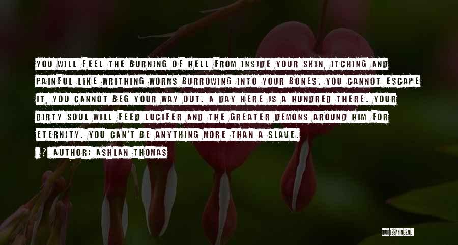 Ashlan Thomas Quotes: You Will Feel The Burning Of Hell From Inside Your Skin, Itching And Painful Like Writhing Worms Burrowing Into Your