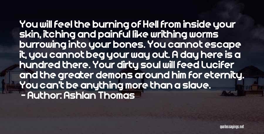 Ashlan Thomas Quotes: You Will Feel The Burning Of Hell From Inside Your Skin, Itching And Painful Like Writhing Worms Burrowing Into Your