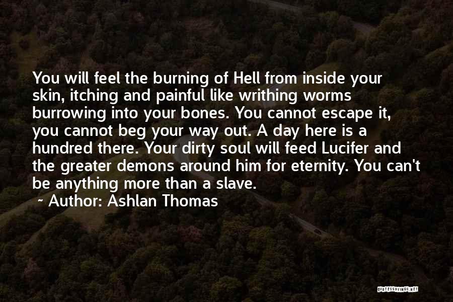 Ashlan Thomas Quotes: You Will Feel The Burning Of Hell From Inside Your Skin, Itching And Painful Like Writhing Worms Burrowing Into Your