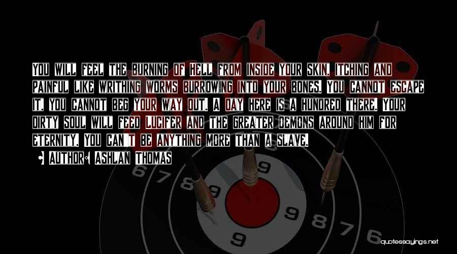 Ashlan Thomas Quotes: You Will Feel The Burning Of Hell From Inside Your Skin, Itching And Painful Like Writhing Worms Burrowing Into Your