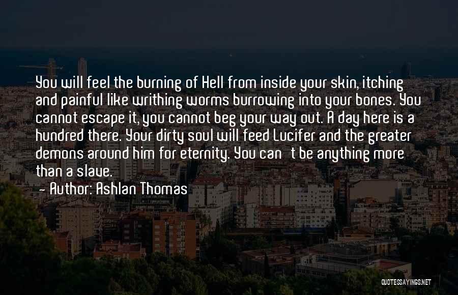 Ashlan Thomas Quotes: You Will Feel The Burning Of Hell From Inside Your Skin, Itching And Painful Like Writhing Worms Burrowing Into Your