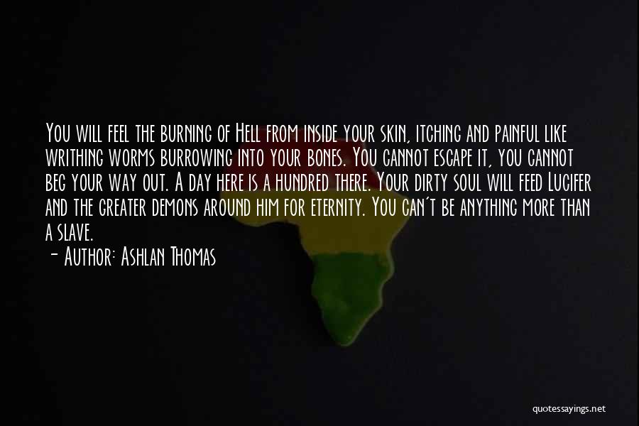 Ashlan Thomas Quotes: You Will Feel The Burning Of Hell From Inside Your Skin, Itching And Painful Like Writhing Worms Burrowing Into Your