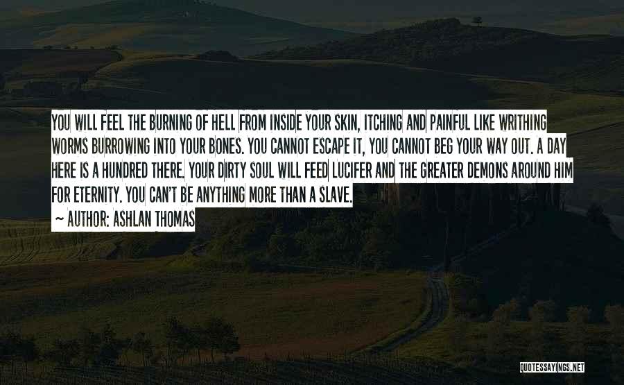 Ashlan Thomas Quotes: You Will Feel The Burning Of Hell From Inside Your Skin, Itching And Painful Like Writhing Worms Burrowing Into Your