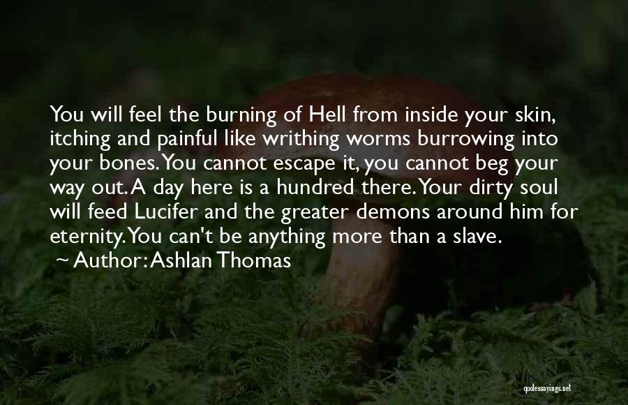 Ashlan Thomas Quotes: You Will Feel The Burning Of Hell From Inside Your Skin, Itching And Painful Like Writhing Worms Burrowing Into Your