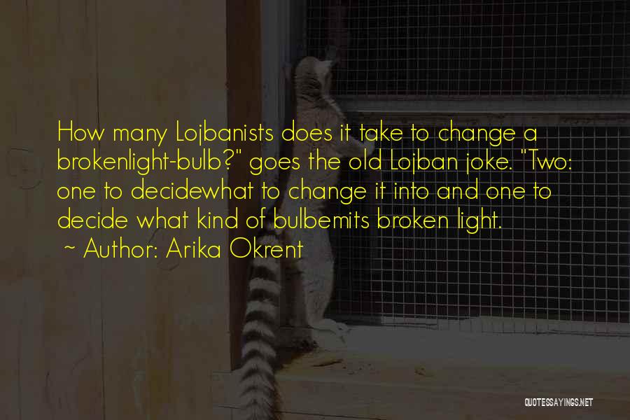 Arika Okrent Quotes: How Many Lojbanists Does It Take To Change A Brokenlight-bulb? Goes The Old Lojban Joke. Two: One To Decidewhat To