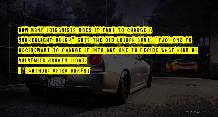 Arika Okrent Quotes: How Many Lojbanists Does It Take To Change A Brokenlight-bulb? Goes The Old Lojban Joke. Two: One To Decidewhat To