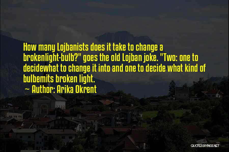 Arika Okrent Quotes: How Many Lojbanists Does It Take To Change A Brokenlight-bulb? Goes The Old Lojban Joke. Two: One To Decidewhat To