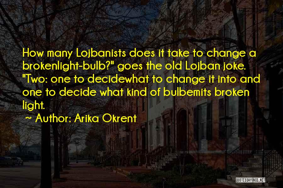 Arika Okrent Quotes: How Many Lojbanists Does It Take To Change A Brokenlight-bulb? Goes The Old Lojban Joke. Two: One To Decidewhat To