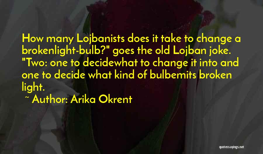 Arika Okrent Quotes: How Many Lojbanists Does It Take To Change A Brokenlight-bulb? Goes The Old Lojban Joke. Two: One To Decidewhat To