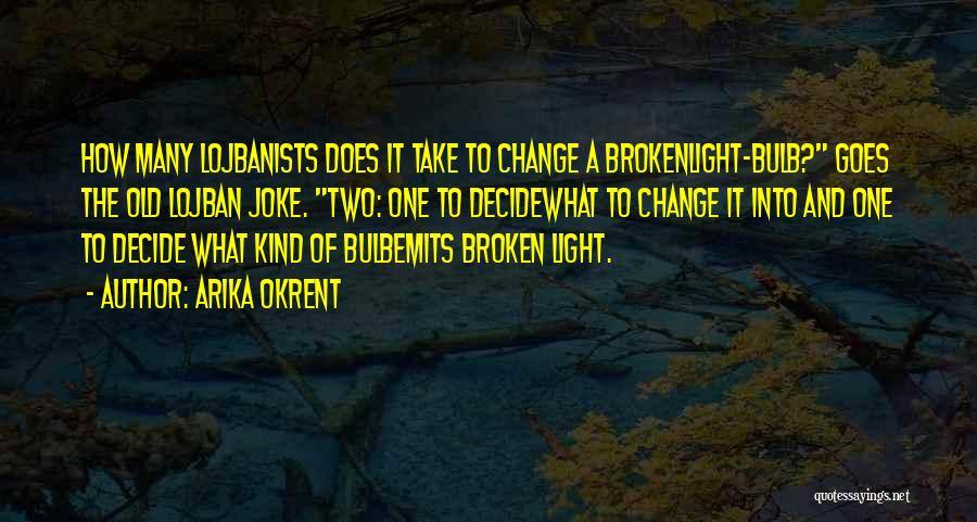 Arika Okrent Quotes: How Many Lojbanists Does It Take To Change A Brokenlight-bulb? Goes The Old Lojban Joke. Two: One To Decidewhat To