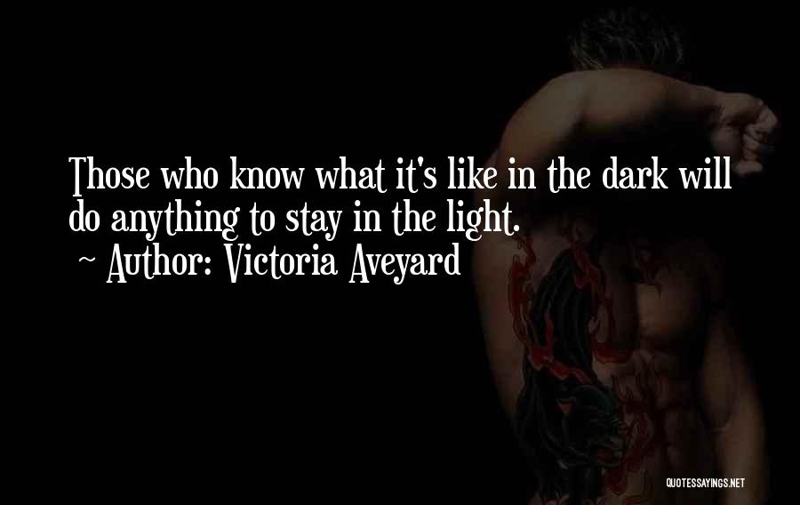 Victoria Aveyard Quotes: Those Who Know What It's Like In The Dark Will Do Anything To Stay In The Light.