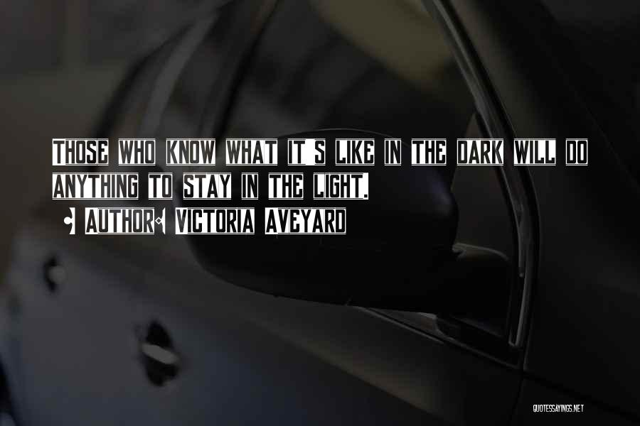 Victoria Aveyard Quotes: Those Who Know What It's Like In The Dark Will Do Anything To Stay In The Light.