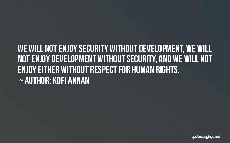 Kofi Annan Quotes: We Will Not Enjoy Security Without Development, We Will Not Enjoy Development Without Security, And We Will Not Enjoy Either